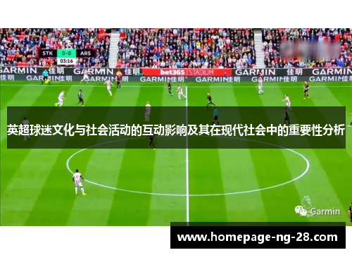 英超球迷文化与社会活动的互动影响及其在现代社会中的重要性分析 英超球迷文化与社会活动的互动影响及其在现代社会中的重要性分析