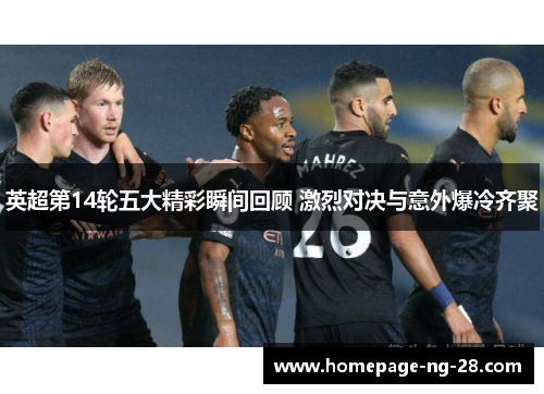 英超第14轮五大精彩瞬间回顾 激烈对决与意外爆冷齐聚 英超第14轮五大精彩瞬间回顾 激烈对决与意外爆冷齐聚