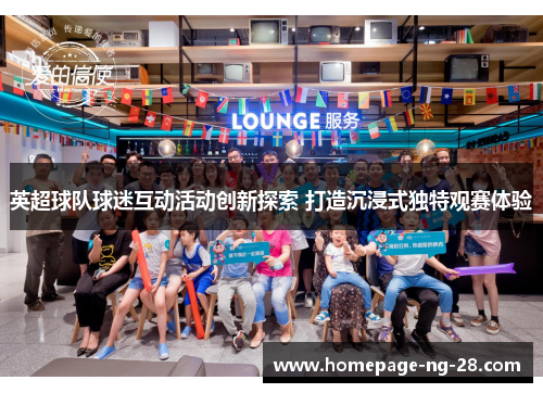 英超球队球迷互动活动创新探索 打造沉浸式独特观赛体验 英超球队球迷互动活动创新探索 打造沉浸式独特观赛体验