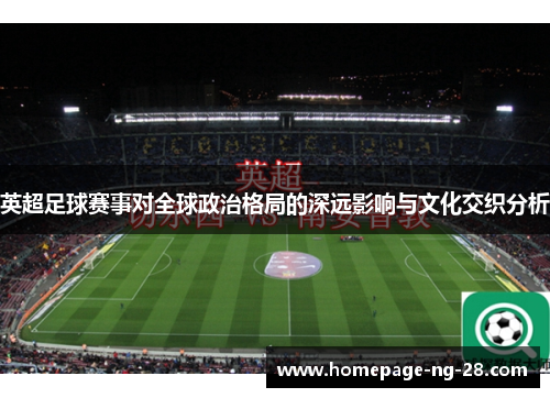 英超足球赛事对全球政治格局的深远影响与文化交织分析 英超足球赛事对全球政治格局的深远影响与文化交织分析