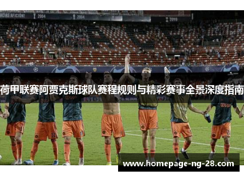 荷甲联赛阿贾克斯球队赛程规则与精彩赛事全景深度指南 荷甲联赛阿贾克斯球队赛程规则与精彩赛事全景深度指南