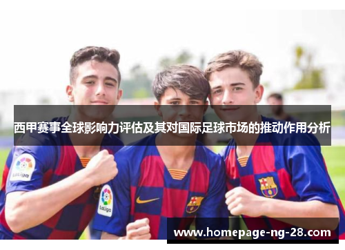西甲赛事全球影响力评估及其对国际足球市场的推动作用分析 西甲赛事全球影响力评估及其对国际足球市场的推动作用分析
