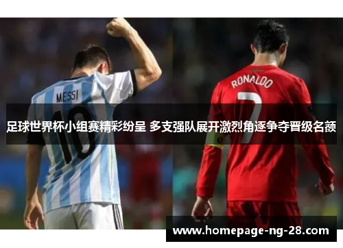 足球世界杯小组赛精彩纷呈 多支强队展开激烈角逐争夺晋级名额 足球世界杯小组赛精彩纷呈 多支强队展开激烈角逐争夺晋级名额