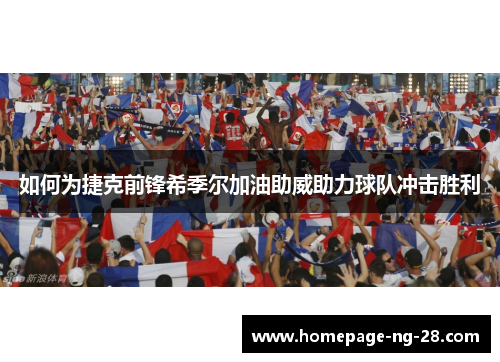 如何为捷克前锋希季尔加油助威助力球队冲击胜利 如何为捷克前锋希季尔加油助威助力球队冲击胜利