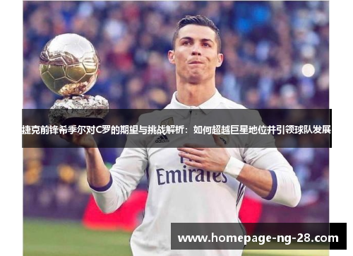 捷克前锋希季尔对C罗的期望与挑战解析:如何超越巨星地位并引领球队发展 捷克前锋希季尔对C罗的期望与挑战解析:如何超越巨星地位并引领球队发展