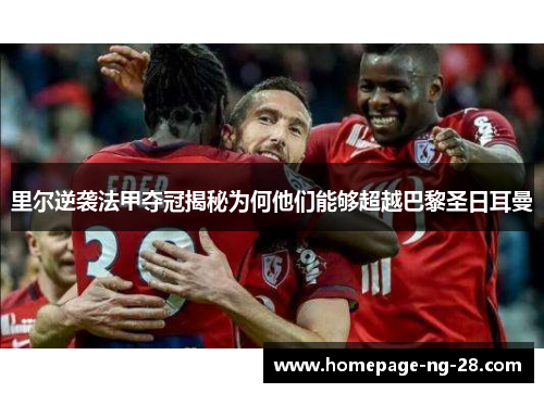 里尔逆袭法甲夺冠揭秘为何他们能够超越巴黎圣日耳曼 里尔逆袭法甲夺冠揭秘为何他们能够超越巴黎圣日耳曼
