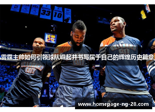 雷霆主帅如何引领球队崛起并书写属于自己的辉煌历史篇章 雷霆主帅如何引领球队崛起并书写属于自己的辉煌历史篇章