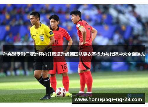 孙兴慜李刚仁亚洲杯内讧风波升级韩国队更衣室权力与代际冲突全面曝光